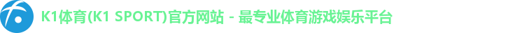 K1体育(K1 SPORT)官方网站 - 最专业体育游戏娱乐平台